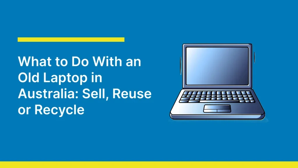 A blue graphic featuring an illustrated laptop alongside the headline “What to Do With an Old Laptop in Australia: Sell, Reuse or Recycle,” highlighting options for handling an old laptop through resale, reuse, or recycling.